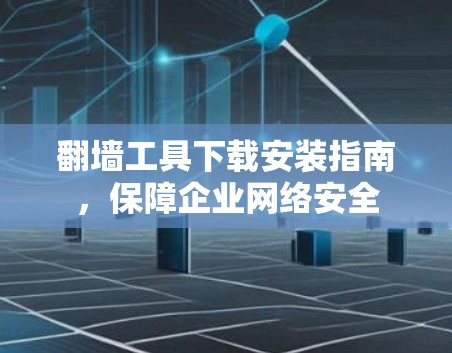 翻墙工具下载安装指南，保障企业网络安全