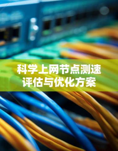 科学上网节点测速评估与优化方案