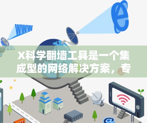 X科学翻墙工具是一个集成型的网络解决方案，专为用户提供多功能的网络访问服务，帮助用户突破地理限制，访问被屏蔽的网站。以下是对其的详细分析