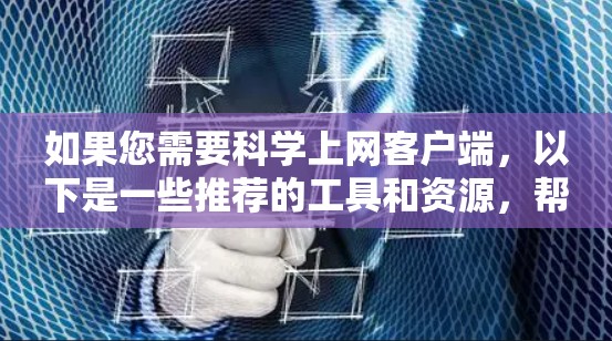 如果您需要科学上网客户端,以下是一些推荐的工具和资源,帮助您更有效地访问和获取科学文献和研究数据 如果您需要科学上网客户端,以下是一些推荐的工具和资源,帮助您更有效地访问和获取科学文献和研究数据