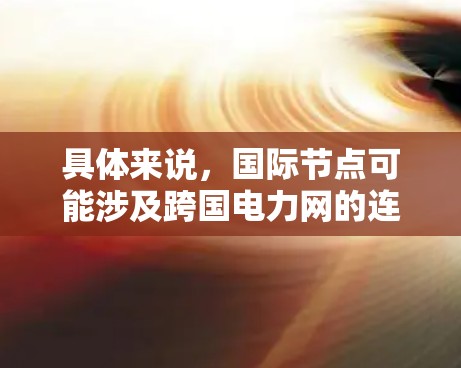 具体来说，国际节点可能涉及跨国电力网的连接，用于电力输送或通信信号的传输。在全球电力市场中，国际节点可能用于电力输出或输入的接入点，或者用于电网的互联互通