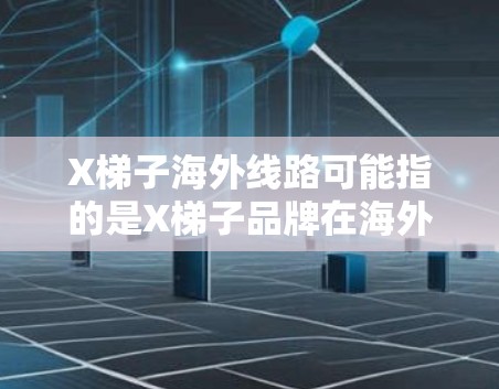 X梯子海外线路可能指的是X梯子品牌在海外市场的销售和运营网络。由于我无法提供实时信息,我无法给出具体的海外线路详情。但以下是一些常见的做法和策略,可能帮助你了解X梯子在海外市场的扩展方式 X梯子海外线路可能指的是X梯子品牌在海外市场的销售和运营网络。由于我无法提供实时信息,我无法给出具体的海外线路详情。但以下是一些常见的做法和策略,可能帮助你了解X梯子在海外市场的扩展方式