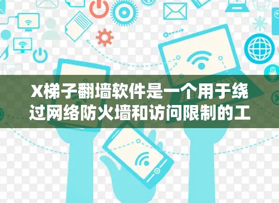 X梯子翻墙软件是一个用于绕过网络防火墙和访问限制的工具，可能帮助用户访问被区域限制的网站或内容。然而，使用此类软件存在多重风险，包括法律、道德和安全问题。以下是一些关键点