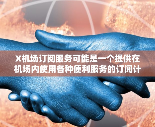 X机场订阅服务可能是一个提供在机场内使用各种便利服务的订阅计划。为了帮助您更好地理解和使用该服务,以下是详细的解释和步骤指南 X机场订阅服务可能是一个提供在机场内使用各种便利服务的订阅计划。为了帮助您更好地理解和使用该服务,以下是详细的解释和步骤指南