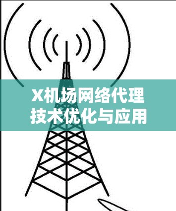 X机场网络代理技术优化与应用探讨 X机场网络代理技术优化与应用探讨