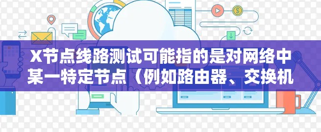 X节点线路测试可能指的是对网络中某一特定节点(例如路由器、交换机或其他网络设备)进行线路测试,目的是确保该节点及其连接的线路正常运作,包括检查连接质量、数据传输性能和设备状态等 X节点线路测试可能指的是对网络中某一特定节点(例如路由器、交换机或其他网络设备)进行线路测试,目的是确保该节点及其连接的线路正常运作,包括检查连接质量、数据传输性能和设备状态等