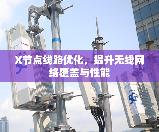 X节点线路优化，提升无线网络覆盖与性能