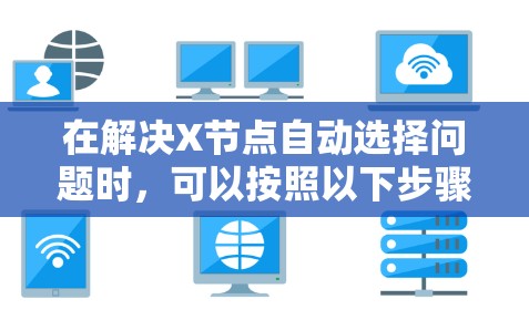 在解决X节点自动选择问题时,可以按照以下步骤进行 在解决X节点自动选择问题时,可以按照以下步骤进行