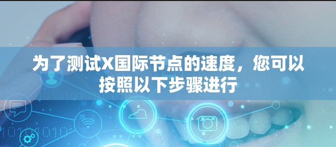 为了测试X国际节点的速度,您可以按照以下步骤进行 为了测试X国际节点的速度,您可以按照以下步骤进行