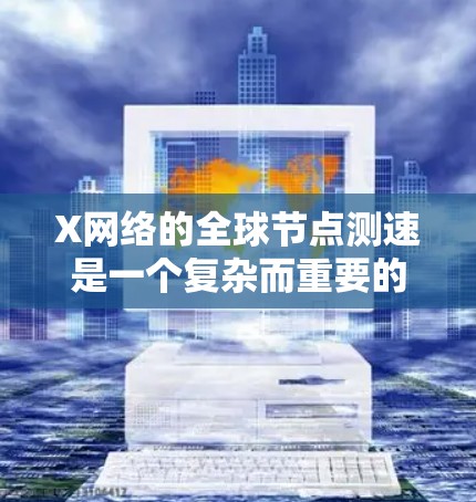 X网络的全球节点测速是一个复杂而重要的任务,涉及多个关键步骤和考虑因素。以下是对这一过程的详细分步骤解释 X网络的全球节点测速是一个复杂而重要的任务,涉及多个关键步骤和考虑因素。以下是对这一过程的详细分步骤解释