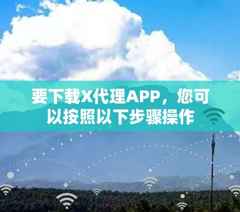 要下载X代理APP,您可以按照以下步骤操作 要下载X代理APP,您可以按照以下步骤操作