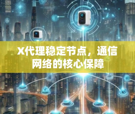 X代理稳定节点,通信网络的核心保障 X代理稳定节点,通信网络的核心保障
