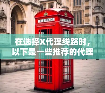 在选择X代理线路时,以下是一些推荐的代理工具和配置建议 在选择X代理线路时,以下是一些推荐的代理工具和配置建议