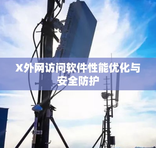 X外网访问软件性能优化与安全防护 X外网访问软件性能优化与安全防护