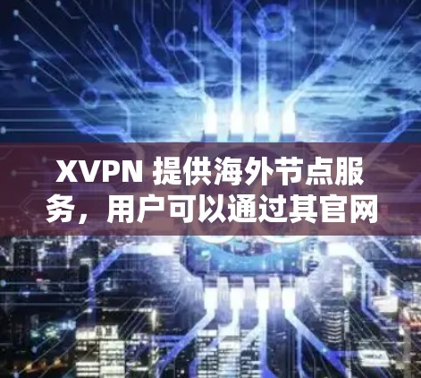 XVPN 提供海外节点服务，用户可以通过其官网或客户端访问这些节点。以下是一些关于 XVPN 海外节点的常见问题及解答