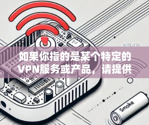 如果你指的是某个特定的VPN服务或产品,请提供更多详细信息,以便我能够给出更准确的解答。以下是一些关于VPN国际线路的常见问题和解答 如果你指的是某个特定的VPN服务或产品,请提供更多详细信息,以便我能够给出更准确的解答。以下是一些关于VPN国际线路的常见问题和解答