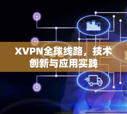 XVPN全球线路,技术创新与应用实践 XVPN全球线路,技术创新与应用实践