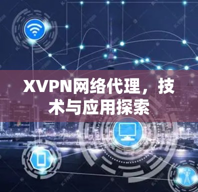 XVPN网络代理，技术与应用探索