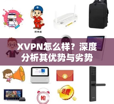 XVPN怎么样?深度分析其优势与劣势 XVPN怎么样?深度分析其优势与劣势