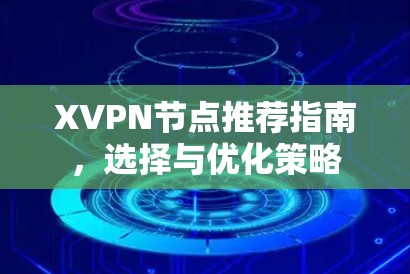 XVPN节点推荐指南，选择与优化策略