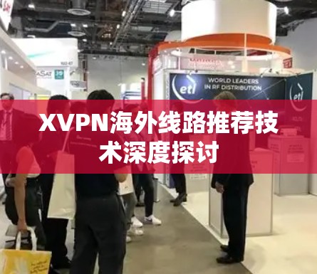 XVPN海外线路推荐技术深度探讨 XVPN海外线路推荐技术深度探讨
