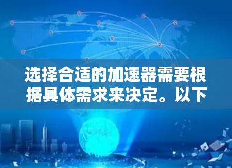 选择合适的加速器需要根据具体需求来决定。以下是一些常见的加速器类型及其适用场景 选择合适的加速器需要根据具体需求来决定。以下是一些常见的加速器类型及其适用场景