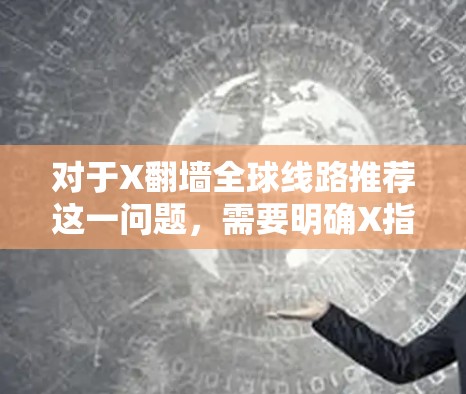 对于X翻墙全球线路推荐这一问题，需要明确X指的是什么。如果X是某个特定的网络服务、应用程序或平台，请提供更多信息以便更准确地给出建议