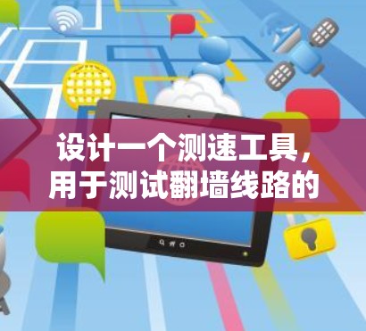 设计一个测速工具,用于测试翻墙线路的性能,涉及多个关键步骤和考虑因素。以下是详细的设计和实现步骤 设计一个测速工具,用于测试翻墙线路的性能,涉及多个关键步骤和考虑因素。以下是详细的设计和实现步骤