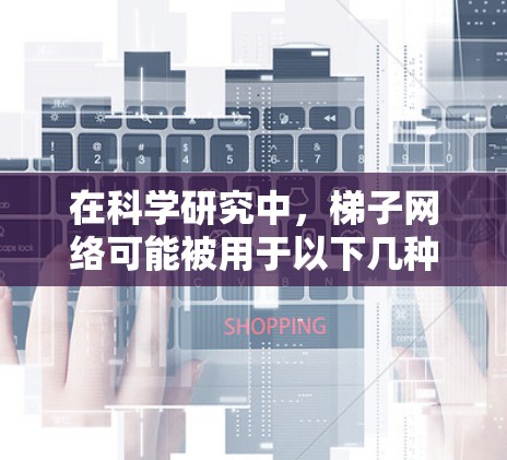 在科学研究中,梯子网络可能被用于以下几种方式 在科学研究中,梯子网络可能被用于以下几种方式
