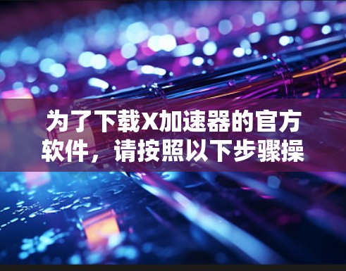 为了下载X加速器的官方软件，请按照以下步骤操作