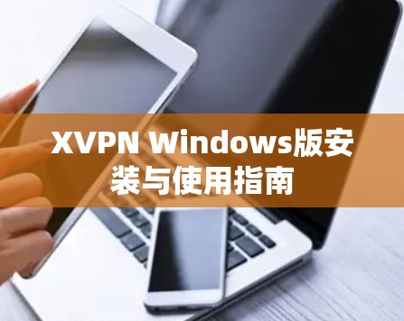 XVPN Windows版安装与使用指南 XVPN Windows版安装与使用指南