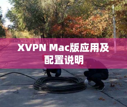 XVPN Mac版应用及配置说明 XVPN Mac版应用及配置说明