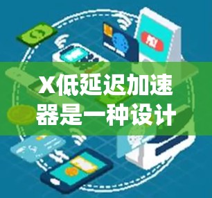 X低延迟加速器是一种设计用于减少系统延迟的高性能解决方案,主要应用于需要快速响应和高效处理的计算环境。以下是对X低延迟加速器的详细分析和总结 X低延迟加速器是一种设计用于减少系统延迟的高性能解决方案,主要应用于需要快速响应和高效处理的计算环境。以下是对X低延迟加速器的详细分析和总结
