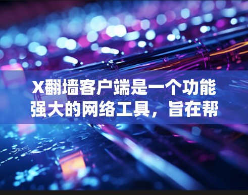 X翻墙客户端是一个功能强大的网络工具，旨在帮助用户绕过网络限制，访问受限的网站或服务。以下是对X翻墙客户端的详细分析