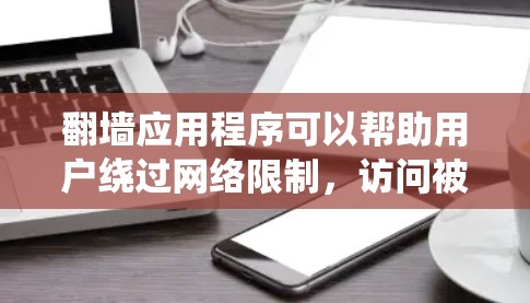 翻墙应用程序可以帮助用户绕过网络限制,访问被屏蔽的网站或内容。以下是一些常用的翻墙工具和应用程序,供您参考 翻墙应用程序可以帮助用户绕过网络限制,访问被屏蔽的网站或内容。以下是一些常用的翻墙工具和应用程序,供您参考