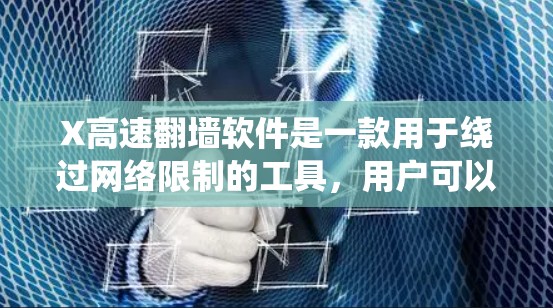 X高速翻墙软件是一款用于绕过网络限制的工具,用户可以使用它来访问被网络管理员阻止的网站或内容。以下是一些关于X高速翻墙软件的信息和建议 X高速翻墙软件是一款用于绕过网络限制的工具,用户可以使用它来访问被网络管理员阻止的网站或内容。以下是一些关于X高速翻墙软件的信息和建议