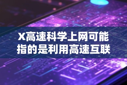 X高速科学上网可能指的是利用高速互联网进行科学相关的网络操作,例如数据下载、云计算、远程实验或大数据处理等。在科学研究中,高速网络对于高效完成任务、传输大数据、协作合作等至关重要 X高速科学上网可能指的是利用高速互联网进行科学相关的网络操作,例如数据下载、云计算、远程实验或大数据处理等。在科学研究中,高速网络对于高效完成任务、传输大数据、协作合作等至关重要