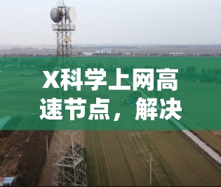 X科学上网高速节点,解决未来通信难题 X科学上网高速节点,解决未来通信难题