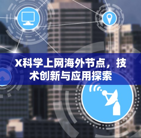 X科学上网海外节点,技术创新与应用探索 X科学上网海外节点,技术创新与应用探索