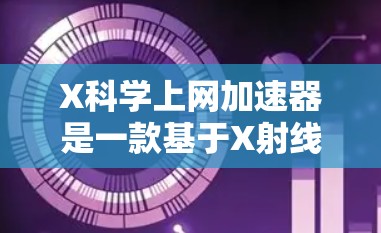 X科学上网加速器是一款基于X射线技术的网络加速工具,专为处理大文件传输设计。以下是对其的详细分析 X科学上网加速器是一款基于X射线技术的网络加速工具,专为处理大文件传输设计。以下是对其的详细分析