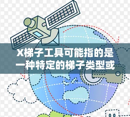 X梯子工具可能指的是一种特定的梯子类型或品牌,但具体信息较少。如果你指的是某个特定品牌或型号的梯子工具,可以提供更多详细信息,以便更好地解答你的问题 X梯子工具可能指的是一种特定的梯子类型或品牌,但具体信息较少。如果你指的是某个特定品牌或型号的梯子工具,可以提供更多详细信息,以便更好地解答你的问题