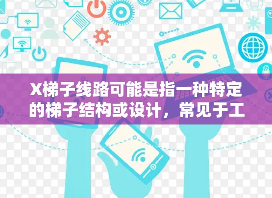 X梯子线路可能是指一种特定的梯子结构或设计,常见于工程或建筑领域。然而,目前没有明确的信息表明X梯子线路是一个标准的术语或特定的梯子类型。以下是一些常见的梯子类型和相关信息,可能对您有所帮助 X梯子线路可能是指一种特定的梯子结构或设计,常见于工程或建筑领域。然而,目前没有明确的信息表明X梯子线路是一个标准的术语或特定的梯子类型。以下是一些常见的梯子类型和相关信息,可能对您有所帮助