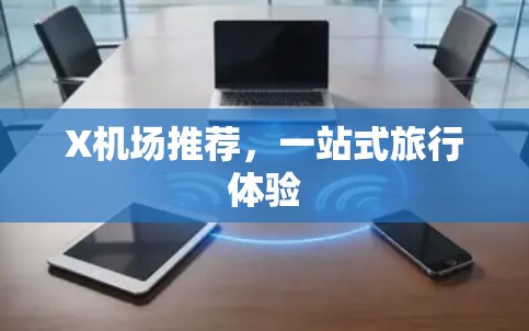 X机场推荐,一站式旅行体验 X机场推荐,一站式旅行体验
