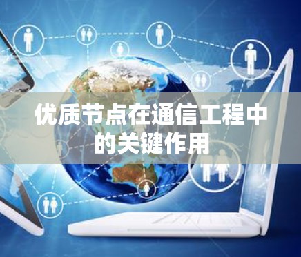 优质节点在通信工程中的关键作用 优质节点在通信工程中的关键作用