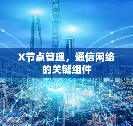 X节点管理，通信网络的关键组件