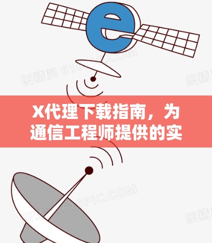 X代理下载指南，为通信工程师提供的实用解决方案