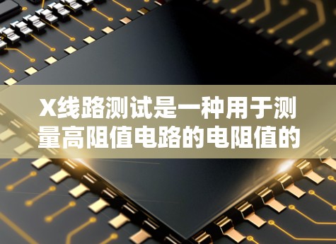 X线路测试是一种用于测量高阻值电路的电阻值的方法,尤其常见于测试电感和一些特殊电路。以下是关于X线路测试的详细解析 X线路测试是一种用于测量高阻值电路的电阻值的方法,尤其常见于测试电感和一些特殊电路。以下是关于X线路测试的详细解析