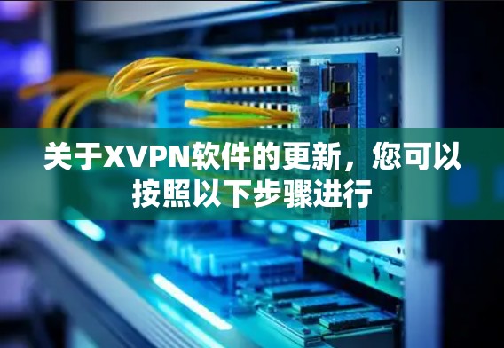 关于XVPN软件的更新,您可以按照以下步骤进行 关于XVPN软件的更新,您可以按照以下步骤进行