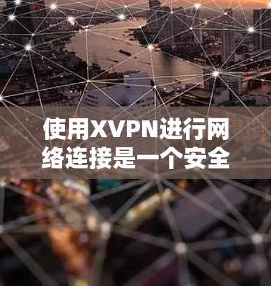 使用XVPN进行网络连接是一个安全且灵活的方法,下面是详细的步骤指南 使用XVPN进行网络连接是一个安全且灵活的方法,下面是详细的步骤指南