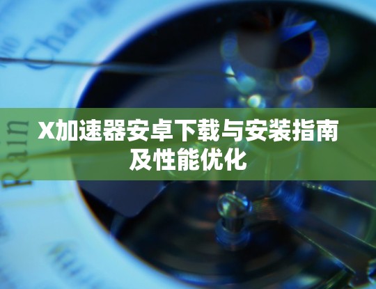 X加速器安卓下载与安装指南及性能优化